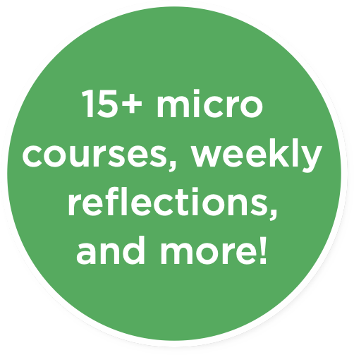 15+ Micro courses, weekly reflections, and more!